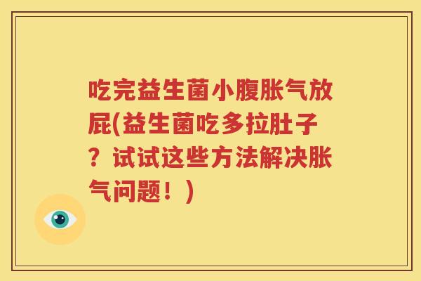 吃完益生菌小腹胀气放屁(益生菌吃多拉肚子？试试这些方法解决胀气问题！)