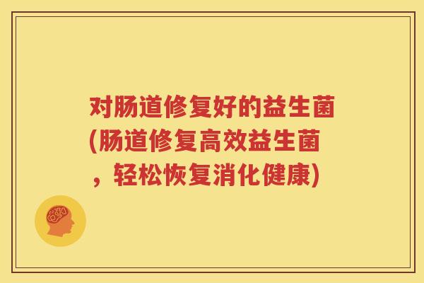 对肠道修复好的益生菌(肠道修复高效益生菌，轻松恢复消化健康)