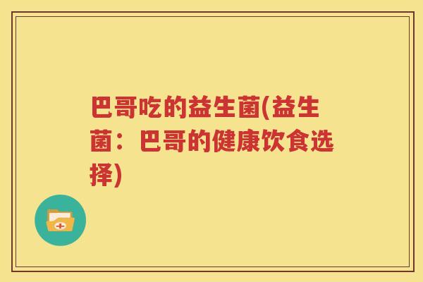 巴哥吃的益生菌(益生菌：巴哥的健康饮食选择)