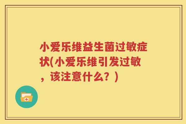 小爱乐维益生菌过敏症状(小爱乐维引发过敏，该注意什么？)