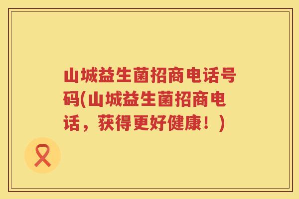 山城益生菌招商电话号码(山城益生菌招商电话，获得更好健康！)