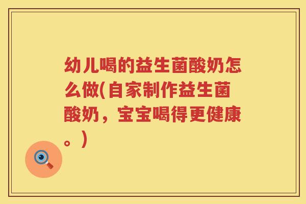 幼儿喝的益生菌酸奶怎么做(自家制作益生菌酸奶，宝宝喝得更健康。)