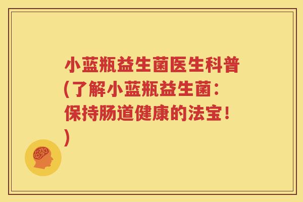 小蓝瓶益生菌医生科普(了解小蓝瓶益生菌：保持肠道健康的法宝！)