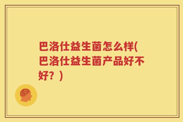 巴洛仕益生菌怎么样(巴洛仕益生菌产品好不好？)