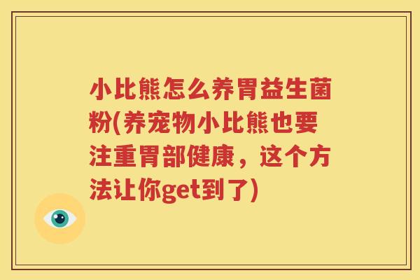 小比熊怎么养胃益生菌粉(养宠物小比熊也要注重胃部健康，这个方法让你get到了)