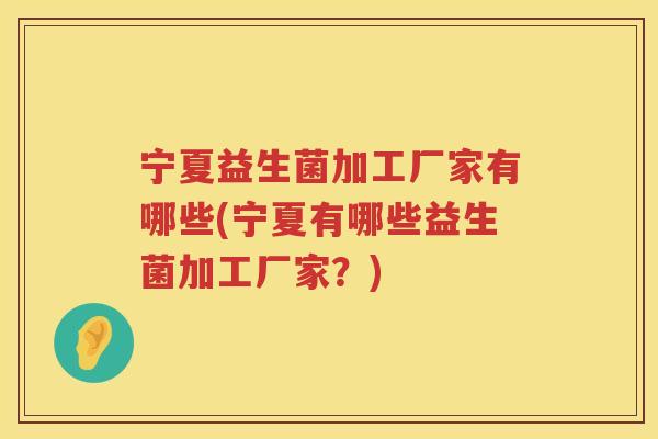 宁夏益生菌加工厂家有哪些(宁夏有哪些益生菌加工厂家？)