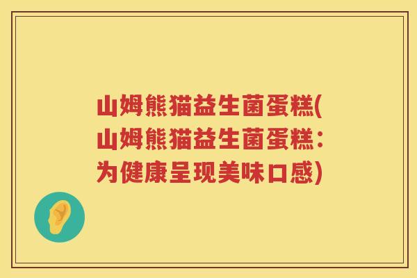 山姆熊猫益生菌蛋糕(山姆熊猫益生菌蛋糕：为健康呈现美味口感)