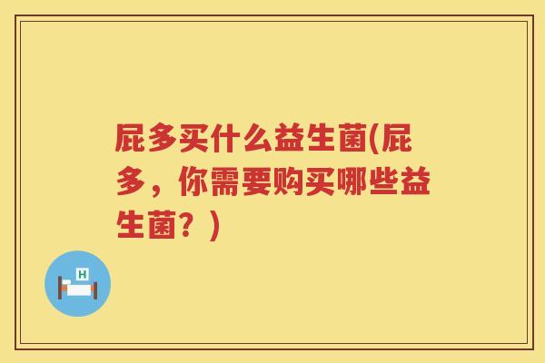 屁多买什么益生菌(屁多，你需要购买哪些益生菌？)