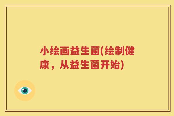 小绘画益生菌(绘制健康，从益生菌开始)