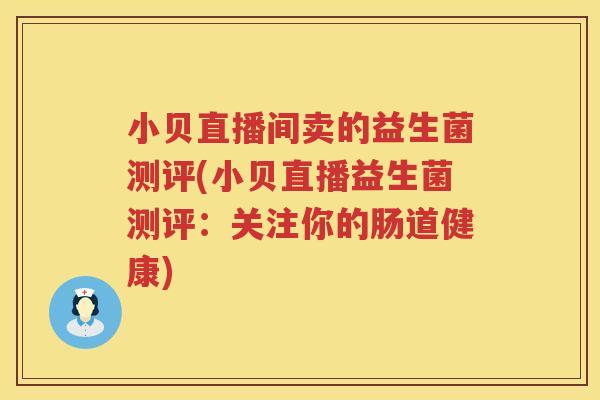 小贝直播间卖的益生菌测评(小贝直播益生菌测评：关注你的肠道健康)