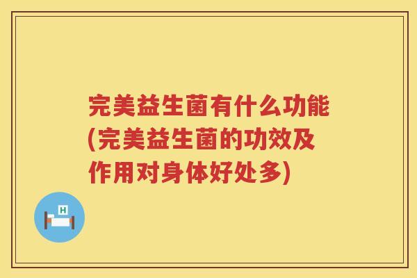完美益生菌有什么功能(完美益生菌的功效及作用对身体好处多)
