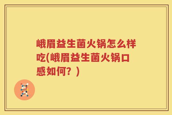 峨眉益生菌火锅怎么样吃(峨眉益生菌火锅口感如何？)