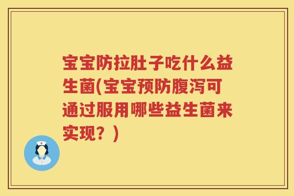 宝宝防拉肚子吃什么益生菌(宝宝预防腹泻可通过服用哪些益生菌来实现？)