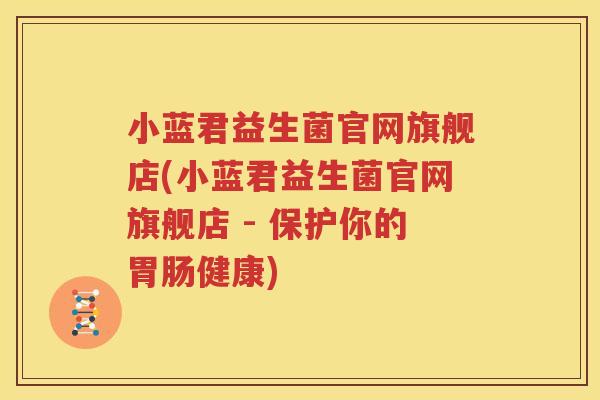 小蓝君益生菌官网旗舰店(小蓝君益生菌官网旗舰店 - 保护你的胃肠健康)