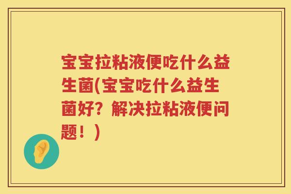 宝宝拉粘液便吃什么益生菌(宝宝吃什么益生菌好？解决拉粘液便问题！)