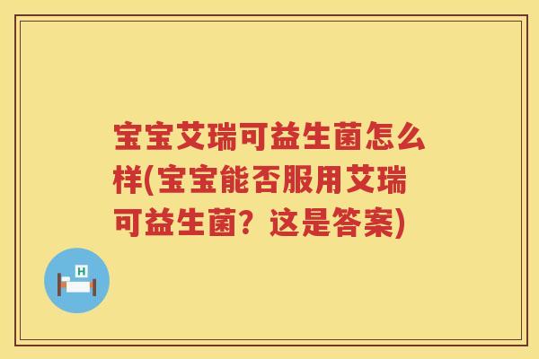 宝宝艾瑞可益生菌怎么样(宝宝能否服用艾瑞可益生菌？这是答案)