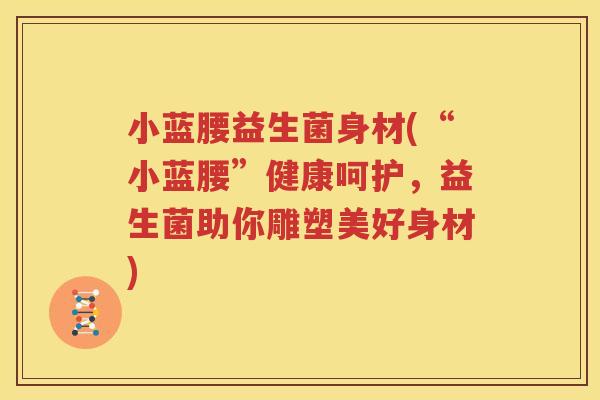 小蓝腰益生菌身材(“小蓝腰”健康呵护，益生菌助你雕塑美好身材)