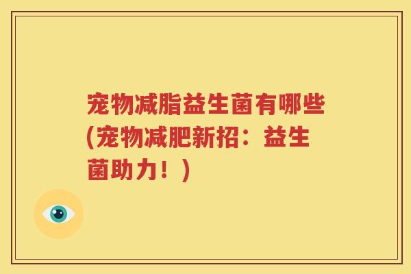 宠物减脂益生菌有哪些(宠物减肥新招：益生菌助力！)