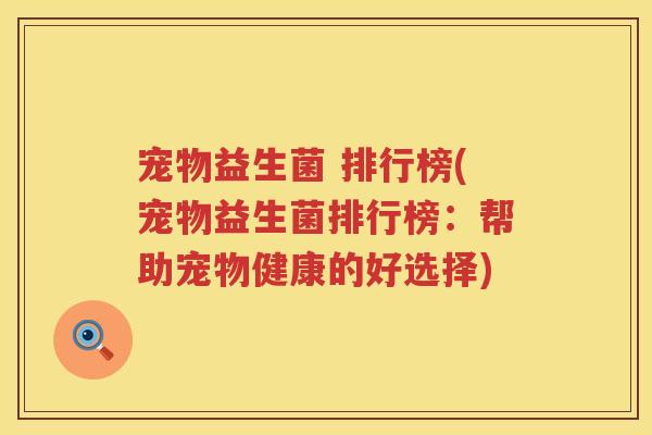 宠物益生菌 排行榜(宠物益生菌排行榜：帮助宠物健康的好选择)