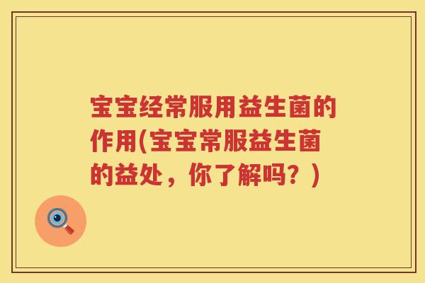 宝宝经常服用益生菌的作用(宝宝常服益生菌的益处，你了解吗？)