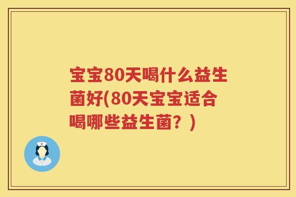 宝宝80天喝什么益生菌好(80天宝宝适合喝哪些益生菌？)