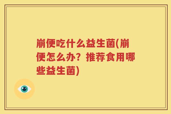 崩便吃什么益生菌(崩便怎么办？推荐食用哪些益生菌)