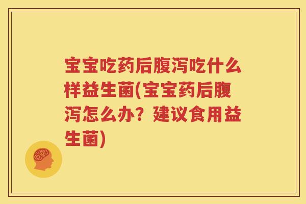 宝宝吃药后腹泻吃什么样益生菌(宝宝药后腹泻怎么办？建议食用益生菌)