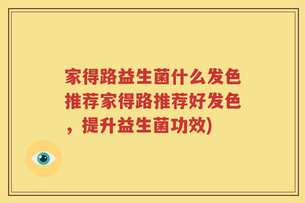 家得路益生菌什么发色推荐家得路推荐好发色，提升益生菌功效)