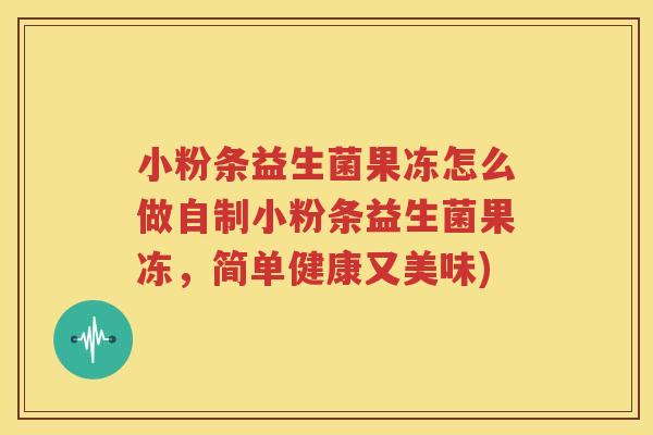 小粉条益生菌果冻怎么做自制小粉条益生菌果冻，简单健康又美味)