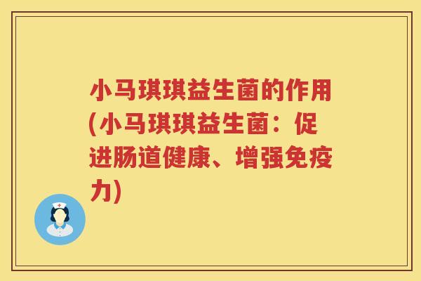 小马琪琪益生菌的作用(小马琪琪益生菌：促进肠道健康、增强免疫力)