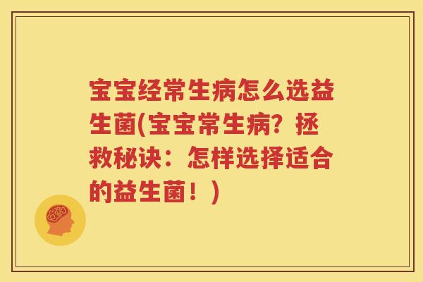 宝宝经常生病怎么选益生菌(宝宝常生病？拯救秘诀：怎样选择适合的益生菌！)