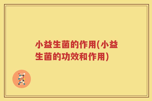小益生菌的作用(小益生菌的功效和作用)