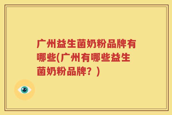 广州益生菌奶粉品牌有哪些(广州有哪些益生菌奶粉品牌？)
