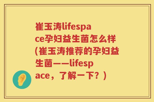 崔玉涛lifespace孕妇益生菌怎么样(崔玉涛推荐的孕妇益生菌——lifespace，了解一下？)
