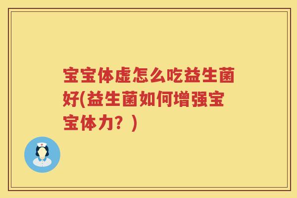宝宝体虚怎么吃益生菌好(益生菌如何增强宝宝体力？)