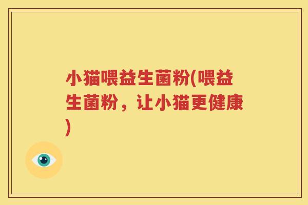 小猫喂益生菌粉(喂益生菌粉，让小猫更健康)