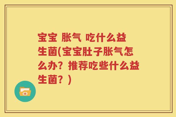 宝宝 胀气 吃什么益生菌(宝宝肚子胀气怎么办？推荐吃些什么益生菌？)
