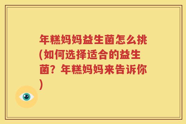 年糕妈妈益生菌怎么挑(如何选择适合的益生菌？年糕妈妈来告诉你)