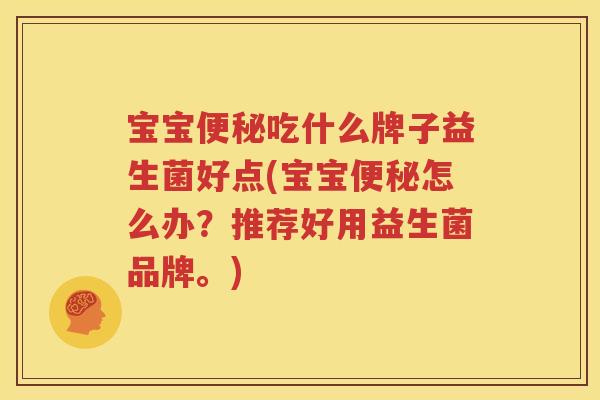 宝宝便秘吃什么牌子益生菌好点(宝宝便秘怎么办？推荐好用益生菌品牌。)