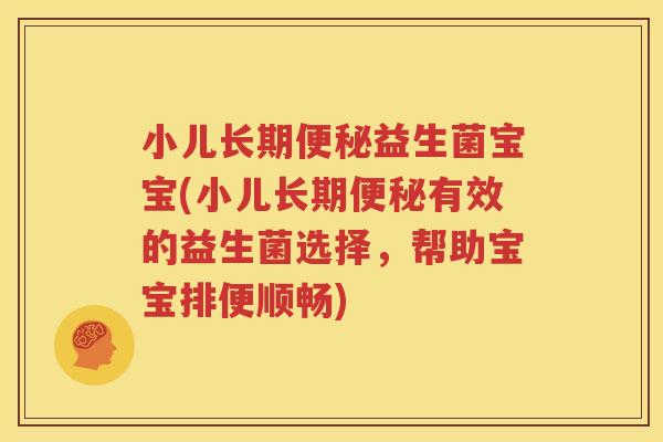 小儿长期便秘益生菌宝宝(小儿长期便秘有效的益生菌选择，帮助宝宝排便顺畅)