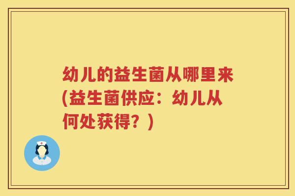 幼儿的益生菌从哪里来(益生菌供应：幼儿从何处获得？)