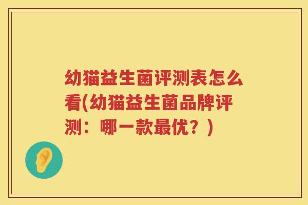 幼猫益生菌评测表怎么看(幼猫益生菌品牌评测：哪一款最优？)