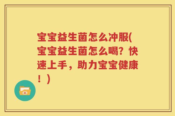 宝宝益生菌怎么冲服(宝宝益生菌怎么喝？快速上手，助力宝宝健康！)