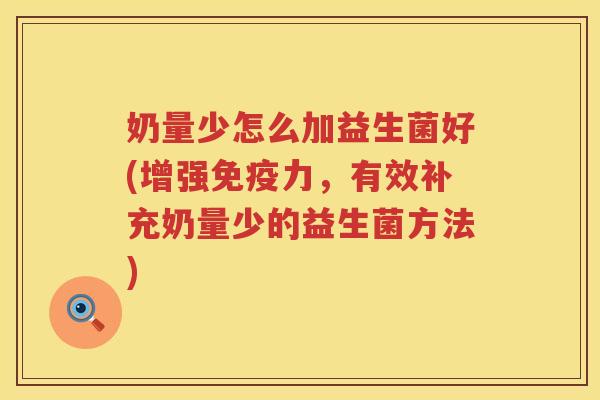奶量少怎么加益生菌好(增强免疫力，有效补充奶量少的益生菌方法)