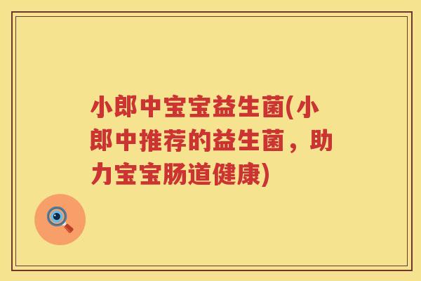 小郎中宝宝益生菌(小郎中推荐的益生菌，助力宝宝肠道健康)