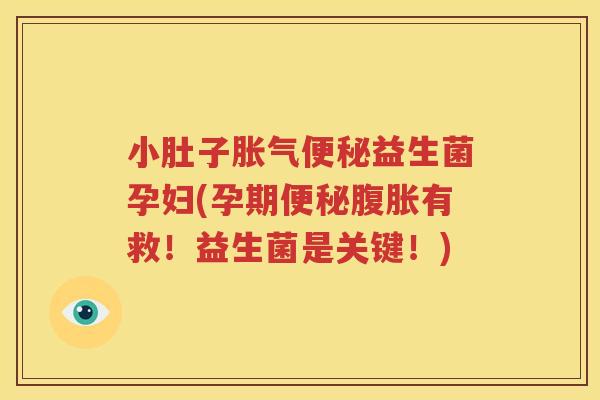 小肚子胀气便秘益生菌孕妇(孕期便秘腹胀有救！益生菌是关键！)