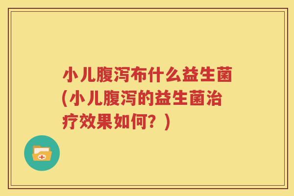 小儿腹泻布什么益生菌(小儿腹泻的益生菌治疗效果如何？)