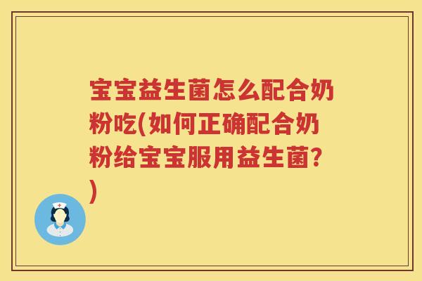 宝宝益生菌怎么配合奶粉吃(如何正确配合奶粉给宝宝服用益生菌？)