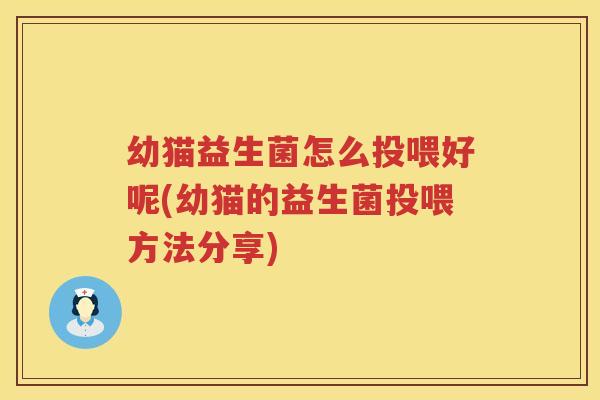 幼猫益生菌怎么投喂好呢(幼猫的益生菌投喂方法分享)