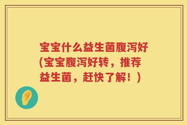 宝宝什么益生菌腹泻好(宝宝腹泻好转，推荐益生菌，赶快了解！)